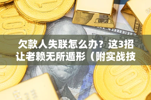北京欠款人失联怎么办？这3招让老赖无所遁形（附实战技巧）