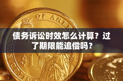 北京债务诉讼时效怎么计算？过了期限能追偿吗？
