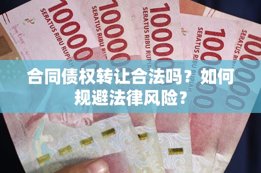 北京合同债权转让合法吗？如何规避法律风险？