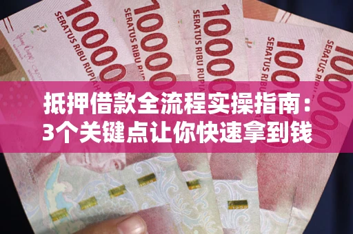 北京抵押借款全流程实操指南：3个关键点让你快速拿到钱