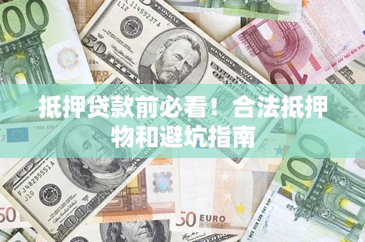 北京抵押贷款前必看！合法抵押物和避坑指南