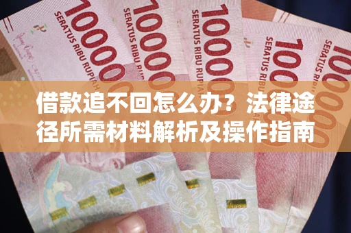 北京借款追不回怎么办?法律途径所需材料解析及操作指南 北京借款追不回怎么办?法律途径所需材料解析及操作指南