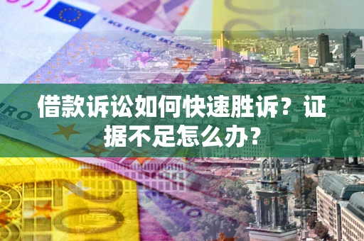 北京借款诉讼如何快速胜诉？证据不足怎么办？