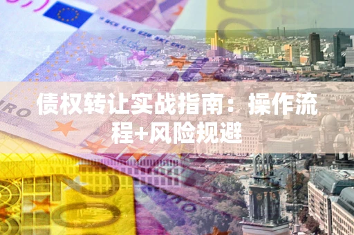 北京债权转让实战指南：操作流程+风险规避
