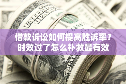 北京借款诉讼如何提高胜诉率？时效过了怎么补救最有效
