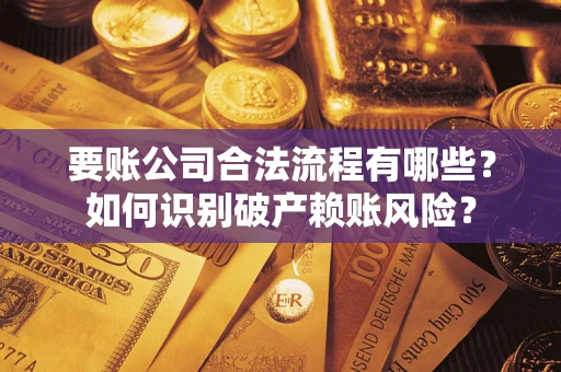 北京要账公司合法流程有哪些？如何识别破产赖账风险？