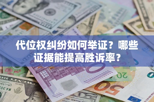 北京代位权纠纷如何举证？哪些证据能提高胜诉率？