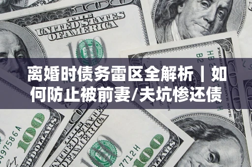 北京离婚时债务雷区全解析｜如何防止被前妻/夫坑惨还债？
