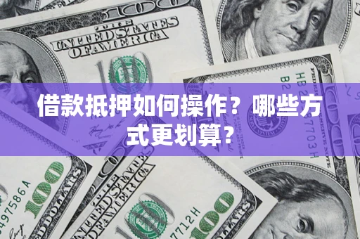 北京借款抵押如何操作？哪些方式更划算？