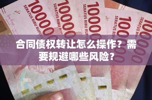 北京合同债权转让怎么操作？需要规避哪些风险？