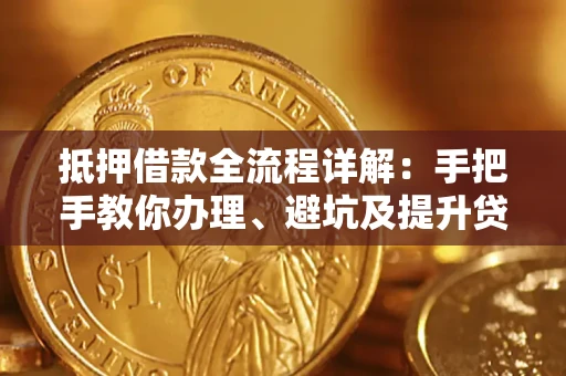 北京抵押借款全流程详解：手把手教你办理、避坑及提升贷款额度
