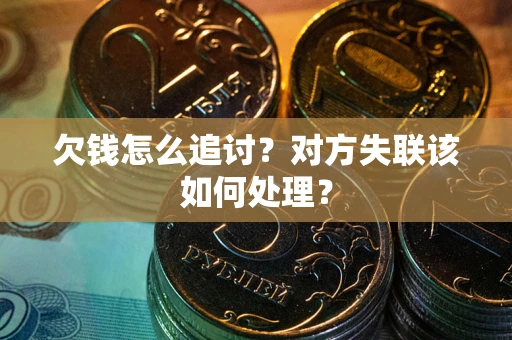 北京欠钱怎么追讨？对方失联该如何处理？