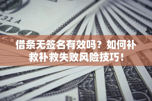 北京借条无签名有效吗？如何补救补救失败风险技巧！