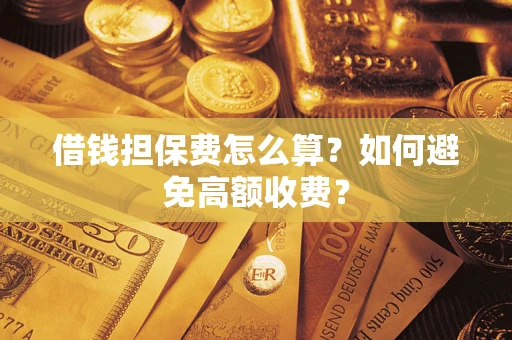 北京借钱担保费怎么算？如何避免高额收费？
