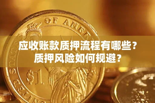 北京应收账款质押流程有哪些？质押风险如何规避？