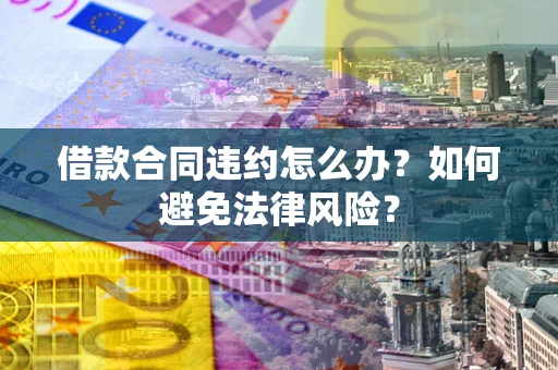 北京借款合同违约怎么办？如何避免法律风险？