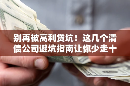 北京别再被高利贷坑！这几个清债公司避坑指南让你少走十年弯路