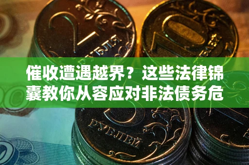 北京催收遭遇越界？这些法律锦囊教你从容应对非法债务危机