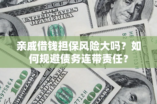 北京亲戚借钱担保风险大吗？如何规避债务连带责任？