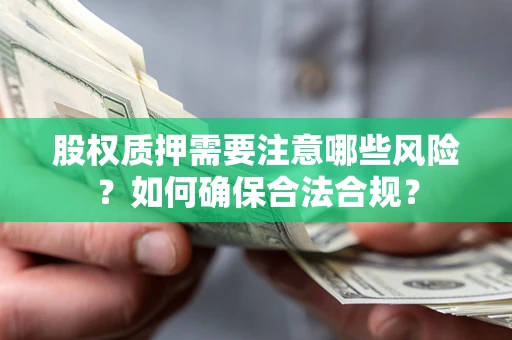 北京股权质押需要注意哪些风险？如何确保合法合规？