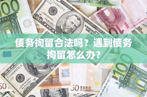 北京债务拘留合法吗？遇到债务拘留怎么办？