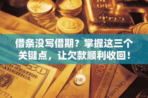 北京借条没写借期？掌握这三个关键点，让欠款顺利收回！