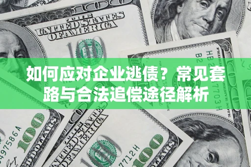 北京如何应对企业逃债？常见套路与合法追偿途径解析