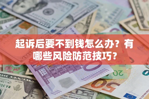 北京起诉后要不到钱怎么办?有哪些风险防范技巧? 北京起诉后要不到钱怎么办?有哪些风险防范技巧?