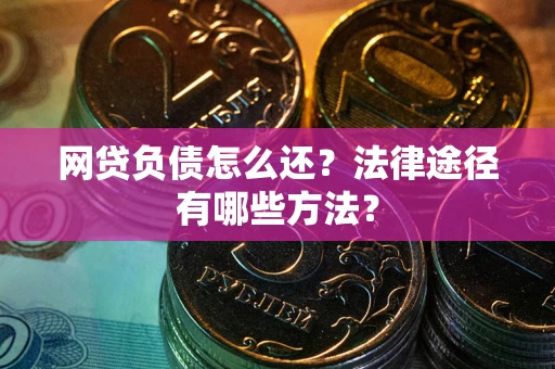 北京网贷负债怎么还？法律途径有哪些方法？