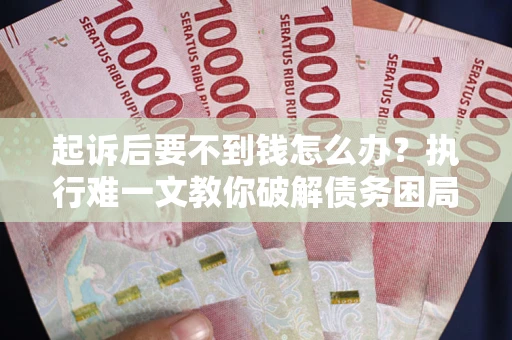 北京起诉后要不到钱怎么办？执行难一文教你破解债务困局