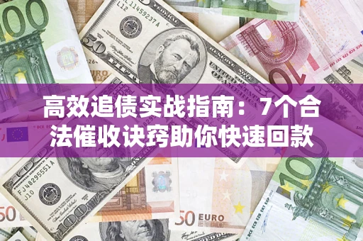 北京高效追债实战指南：7个合法催收诀窍助你快速回款