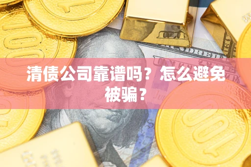 北京清债公司靠谱吗？怎么避免被骗？