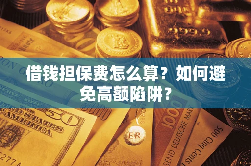 北京借钱担保费怎么算？如何避免高额陷阱？