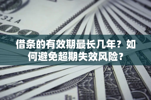 北京借条的有效期最长几年？如何避免超期失效风险？
