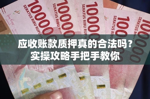 北京应收账款质押真的合法吗？实操攻略手把手教你