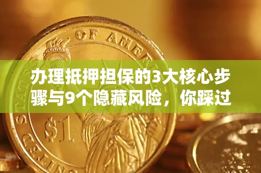 北京办理抵押担保的3大核心步骤与9个隐藏风险，你踩过哪个坑？