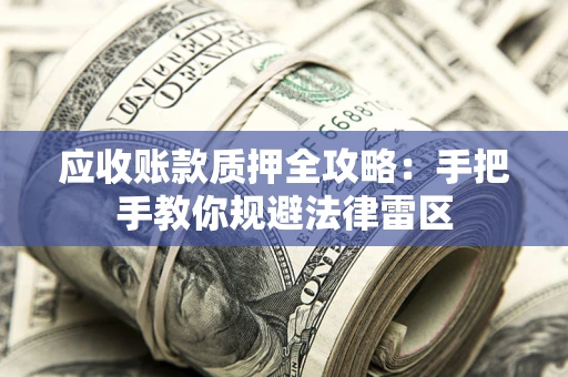 北京应收账款质押全攻略：手把手教你规避法律雷区