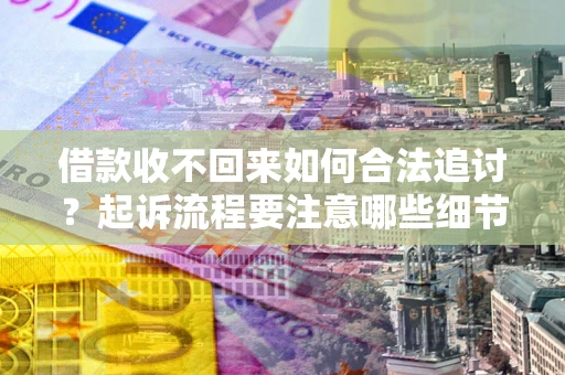北京借款收不回来如何合法追讨？起诉流程要注意哪些细节？