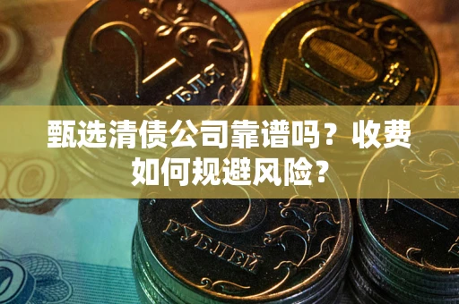北京甄选清债公司靠谱吗？收费如何规避风险？