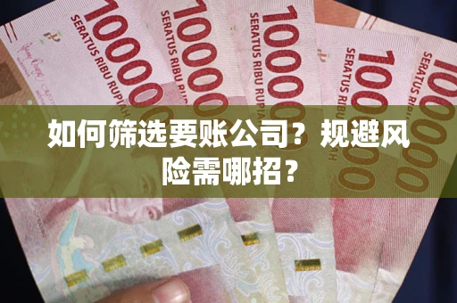北京如何筛选要账公司？规避风险需哪招？