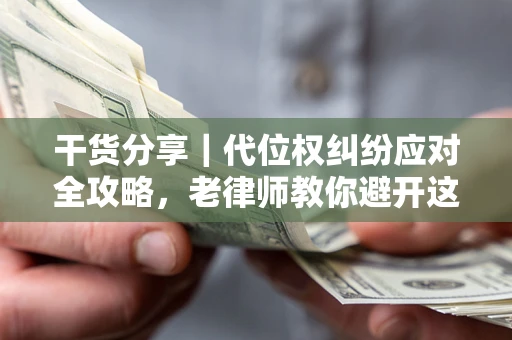 北京干货分享｜代位权纠纷应对全攻略，老律师教你避开这5大雷区