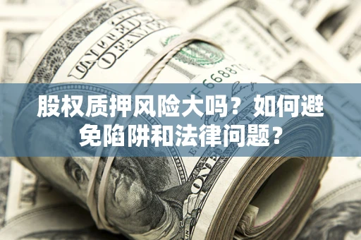 北京股权质押风险大吗？如何避免陷阱和法律问题？