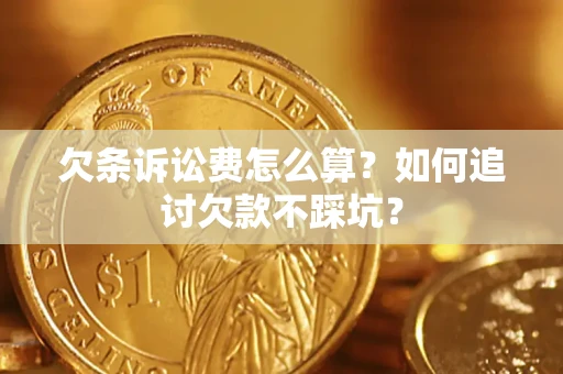 北京欠条诉讼费怎么算？如何追讨欠款不踩坑？