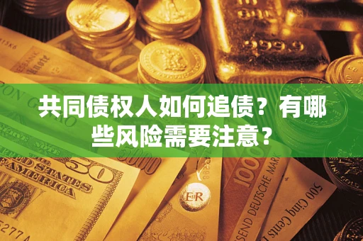 北京共同债权人如何追债？有哪些风险需要注意？