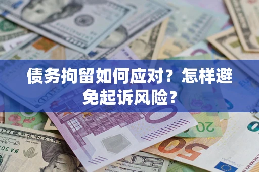 北京债务拘留如何应对？怎样避免起诉风险？