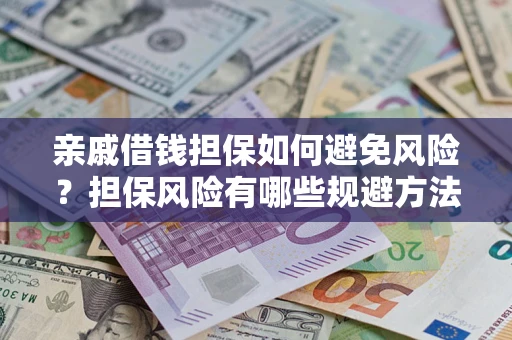 北京亲戚借钱担保如何避免风险？担保风险有哪些规避方法？