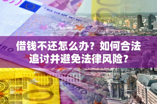 北京借钱不还怎么办？如何合法追讨并避免法律风险？