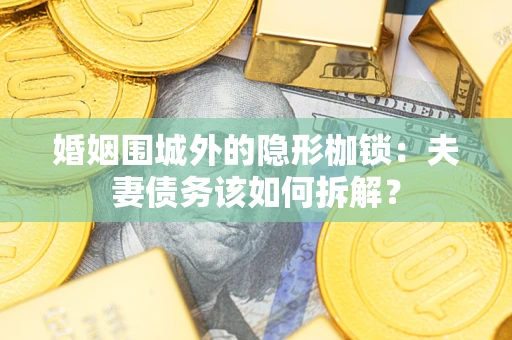 北京婚姻围城外的隐形枷锁：夫妻债务该如何拆解？