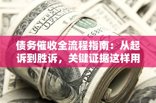 北京债务催收全流程指南：从起诉到胜诉，关键证据这样用