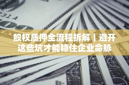 北京股权质押全流程拆解｜避开这些坑才能稳住企业命脉